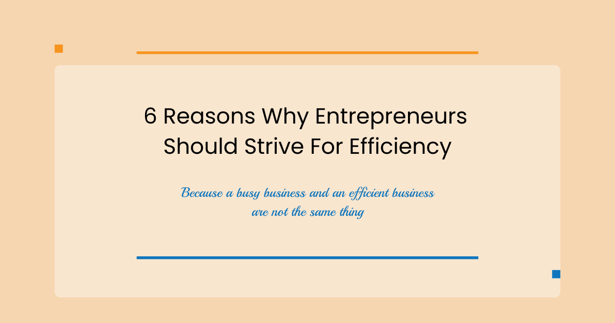 6 Reasons Why Entrepreneurs Should Strive For Efficiency